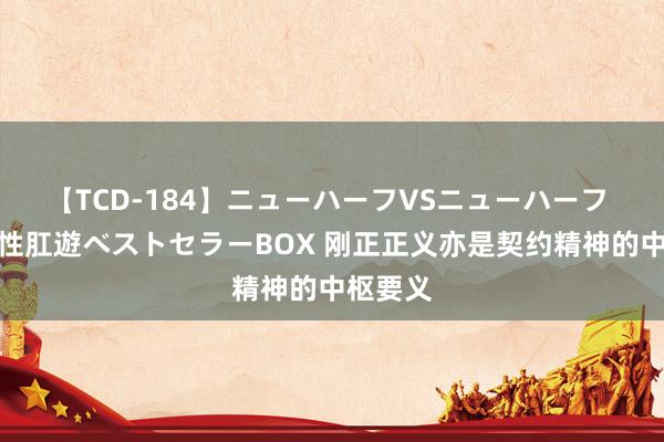 【TCD-184】ニューハーフVSニューハーフ 不純同性肛遊ベストセラーBOX 刚正正义亦是契约精神的中枢要义