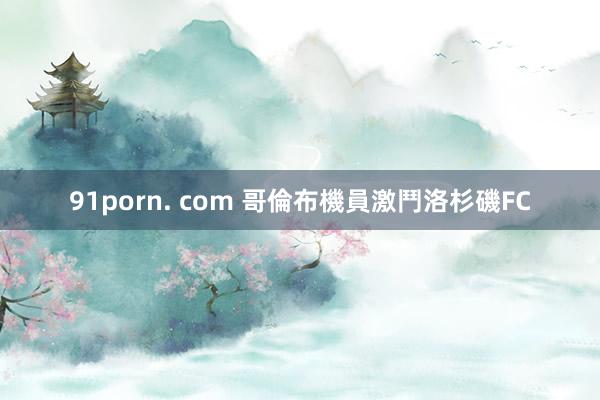 91porn. com 哥倫布機員激鬥洛杉磯FC