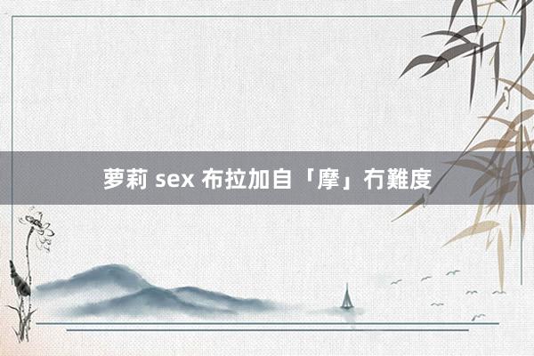 萝莉 sex 布拉加自「摩」冇難度