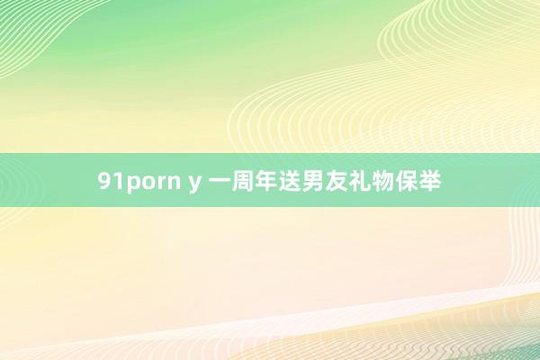 91porn y 一周年送男友礼物保举