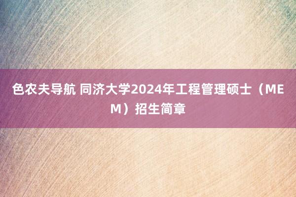 色农夫导航 同济大学2024年工程管理硕士（MEM）招生简章