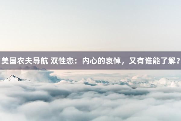 美国农夫导航 双性恋：内心的哀悼，又有谁能了解？